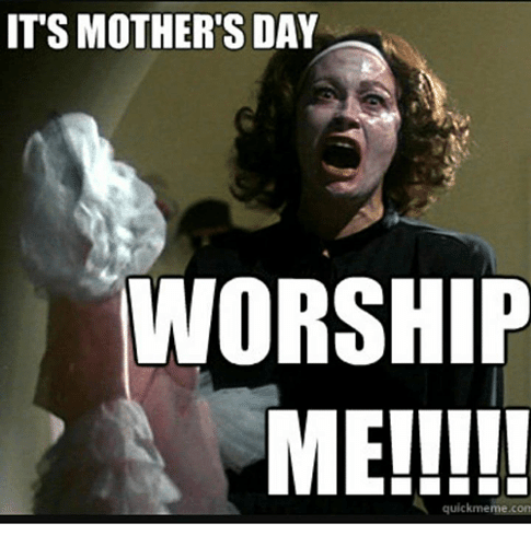 its-mothers-day-worship-me-quick-meme-com-20918775